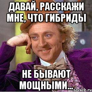 давай, расскажи мне, что гибриды не бывают мощными..., Мем Ну давай расскажи (Вилли Вонка)