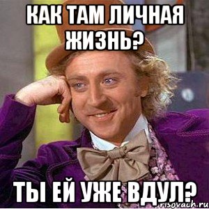 как там личная жизнь? ты ей уже вдул?, Мем Ну давай расскажи (Вилли Вонка)