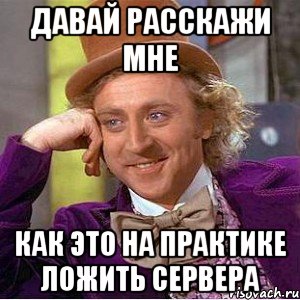 давай расскажи мне как это на практике ложить сервера, Мем Ну давай расскажи (Вилли Вонка)