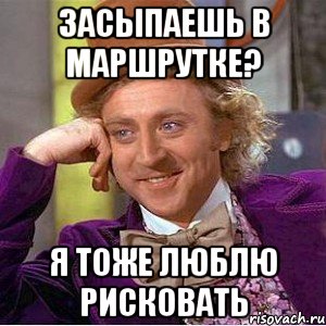 засыпаешь в маршрутке? я тоже люблю рисковать, Мем Ну давай расскажи (Вилли Вонка)