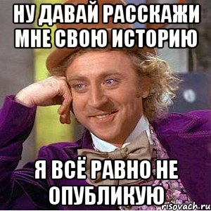 ну давай расскажи мне свою историю я всё равно не опубликую, Мем Ну давай расскажи (Вилли Вонка)