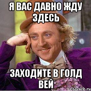 я вас давно жду здесь заходите в голд вей, Мем Ну давай расскажи (Вилли Вонка)