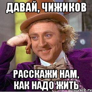 давай, чижиков расскажи нам, как надо жить, Мем Ну давай расскажи (Вилли Вонка)