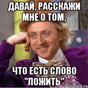 давай, расскажи мне о том, что есть слово "ложить", Мем Ну давай расскажи (Вилли Вонка)