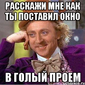 расскажи мне как ты поставил окно в голый проем, Мем Ну давай расскажи (Вилли Вонка)