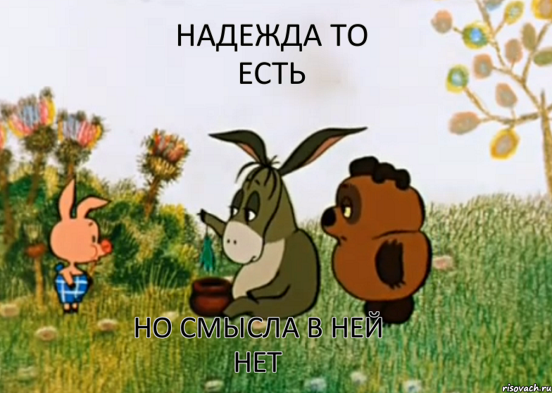 НАДЕЖДА ТО ЕСТЬ НО СМЫСЛА В НЕЙ НЕТ, Мем Винни Пух Пятачок и Иа