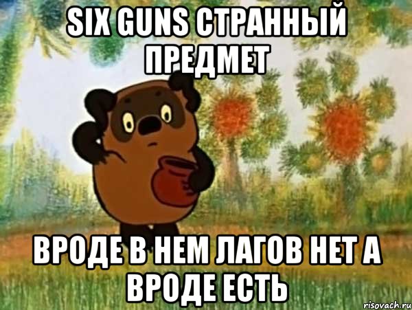 six guns странный предмет вроде в нем лагов нет а вроде есть, Мем Винни пух чешет затылок