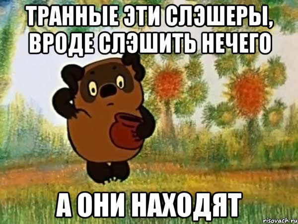 транные эти слэшеры, вроде слэшить нечего а они находят, Мем Винни пух чешет затылок