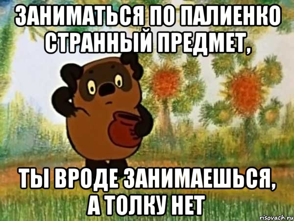 заниматься по палиенко странный предмет, ты вроде занимаешься, а толку нет, Мем Винни пух чешет затылок