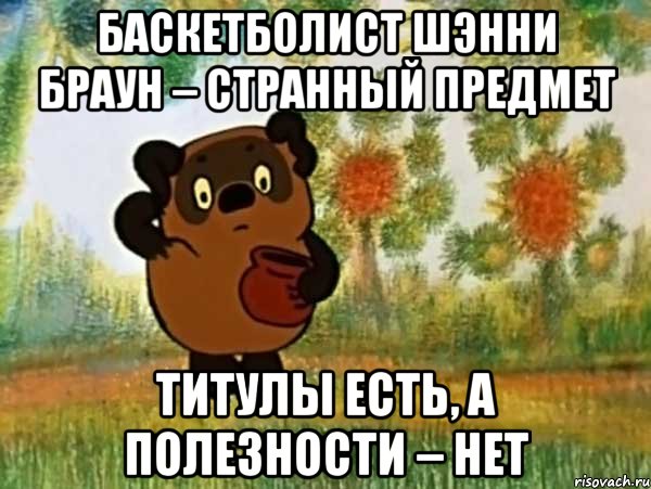 баскетболист шэнни браун – странный предмет титулы есть, а полезности – нет, Мем Винни пух чешет затылок