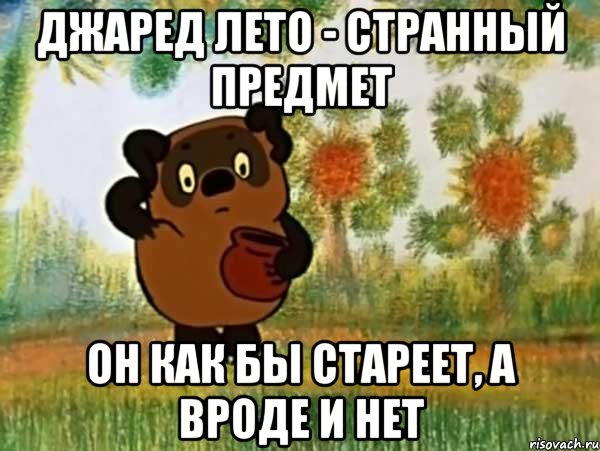 джаред лето - странный предмет он как бы стареет, а вроде и нет, Мем Винни пух чешет затылок