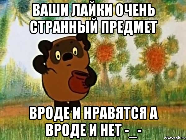 ваши лайки очень странный предмет вроде и нравятся а вроде и нет -_-, Мем Винни пух чешет затылок