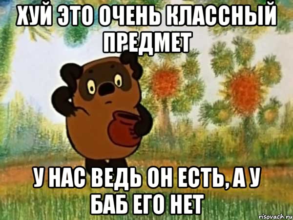 хуй это очень классный предмет у нас ведь он есть, а у баб его нет, Мем Винни пух чешет затылок