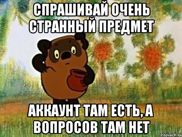 спрашивай очень странный предмет аккаунт там есть, а вопросов там нет, Мем Винни пух чешет затылок