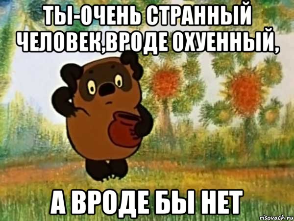 ты-очень странный человек,вроде охуенный, а вроде бы нет, Мем Винни пух чешет затылок