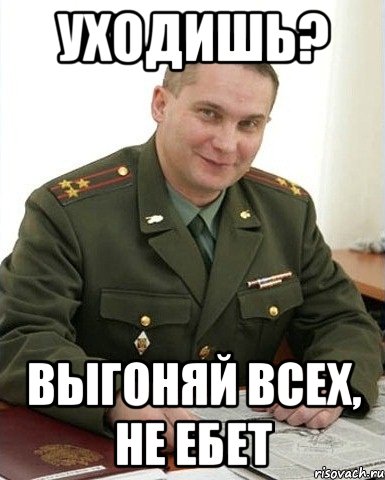 уходишь? выгоняй всех, не ебет, Мем Военком (полковник)