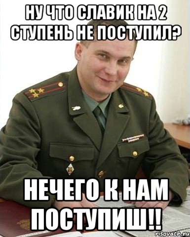 ну что славик на 2 ступень не поступил? нечего к нам поступиш!!, Мем Военком (полковник)