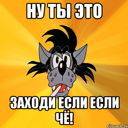 ну ты это заходи если если чё!, Мем Волк