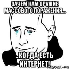 зачем нам оружие массового поражения... ..когда есть интернет!, Мем  Володя Путин