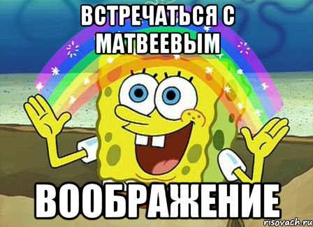 встречаться с матвеевым воображение