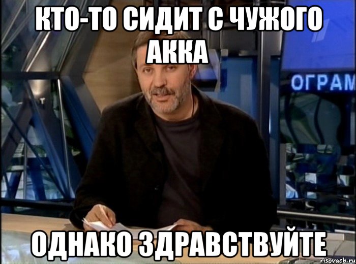 кто-то сидит с чужого акка однако здравствуйте, Мем Однако Здравствуйте