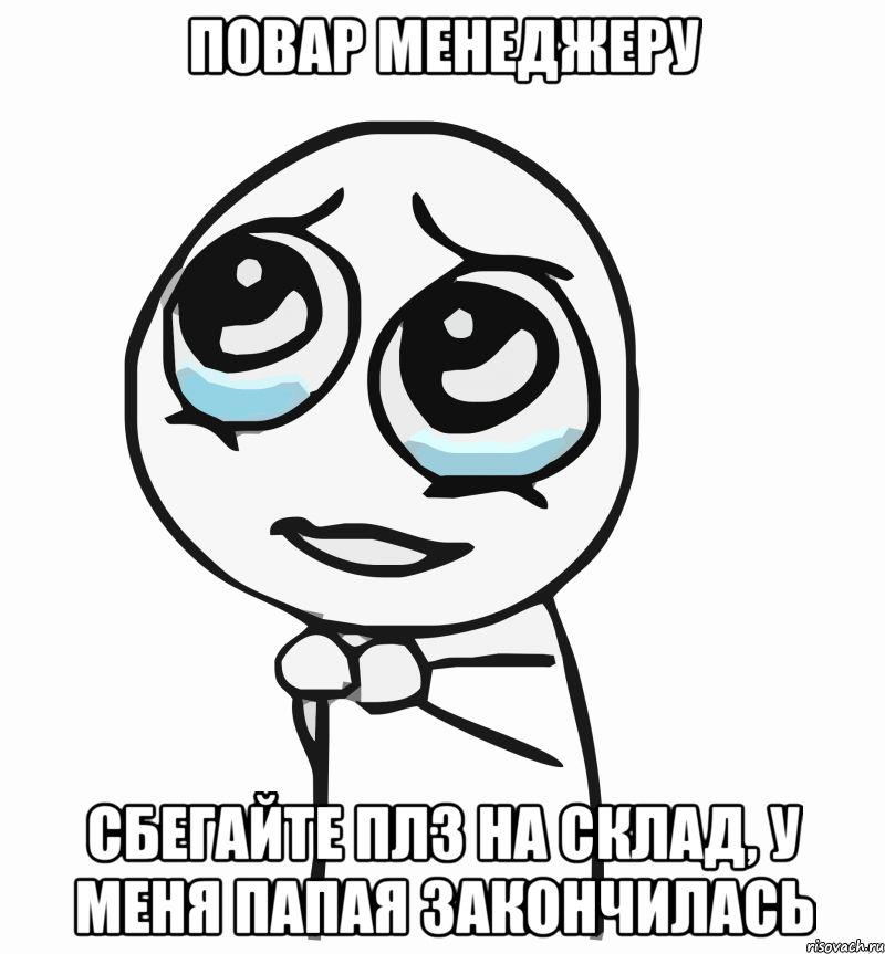 повар менеджеру сбегайте плз на склад, у меня папая закончилась, Мем  ну пожалуйста (please)