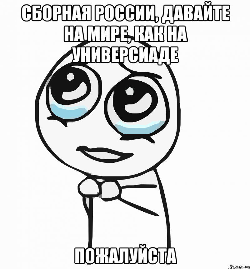 сборная россии, давайте на мире, как на универсиаде пожалуйста, Мем  ну пожалуйста (please)