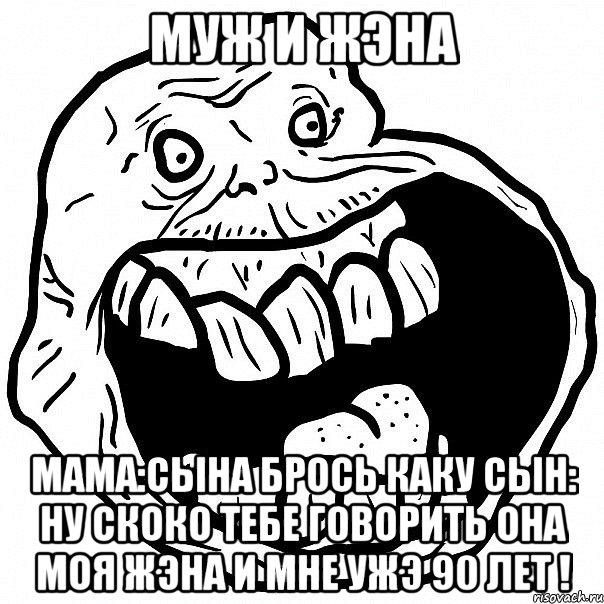 муж и жэна мама:сына брось каку сын: ну скоко тебе говорить она моя жэна и мне ужэ 90 лет !, Мем всегда один