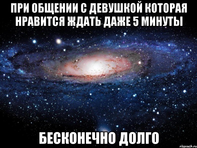 при общении с девушкой которая нравится ждать даже 5 минуты бесконечно долго, Мем Вселенная