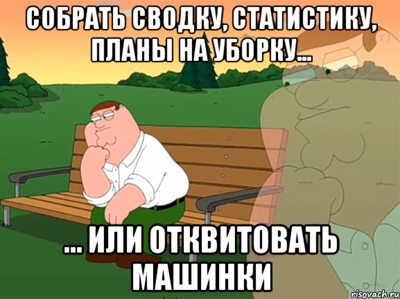 собрать сводку, статистику, планы на уборку... ... или отквитовать машинки, Мем Задумчивый Гриффин