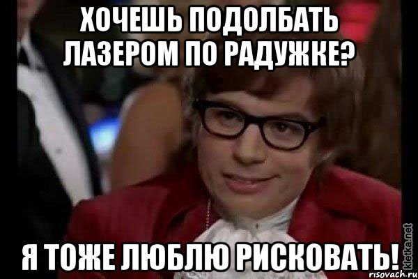 хочешь подолбать лазером по радужке? я тоже люблю рисковать!, Мем Остин Пауэрс (я тоже люблю рисковать)