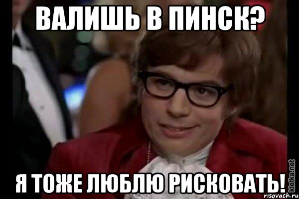 валишь в пинск? я тоже люблю рисковать!, Мем Остин Пауэрс (я тоже люблю рисковать)