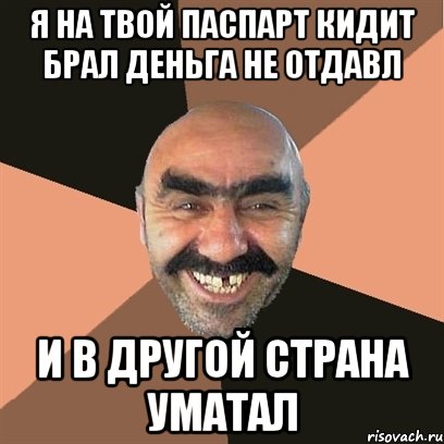 я на твой паспарт кидит брал деньга не отдавл и в другой страна уматал, Мем Я твой дом труба шатал