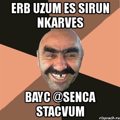 erb uzum es sirun nkarves bayc @senca stacvum, Мем Я твой дом труба шатал