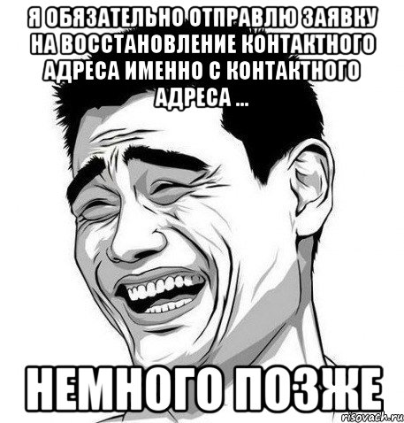 я обязательно отправлю заявку на восстановление контактного адреса именно с контактного адреса ... немного позже, Мем Яо Мин