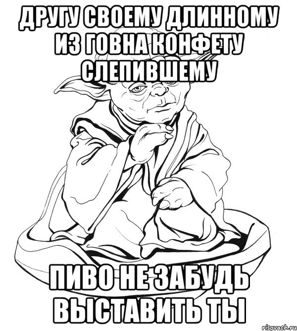 другу своему длинному из говна конфету слепившему пиво не забудь выставить ты, Мем Мастер Йода