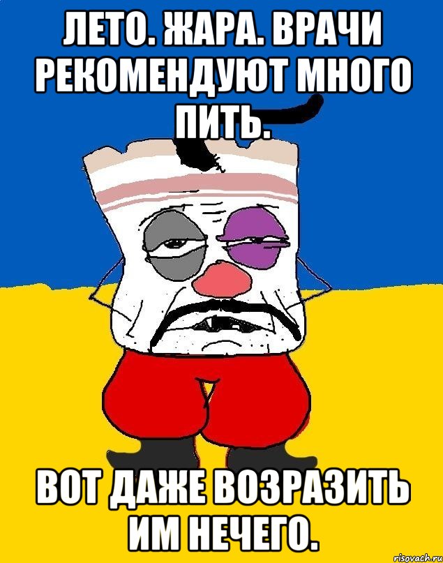 лето. жара. врачи рекомендуют много пить. вот даже возразить им нечего., Мем Западенец - тухлое сало