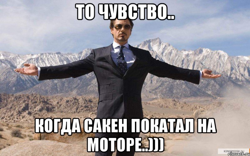 то чувство.. когда сакен покатал на моторе..))), Мем железный человек