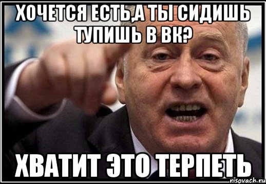 хочется есть,а ты сидишь тупишь в вк? хватит это терпеть, Мем жириновский ты