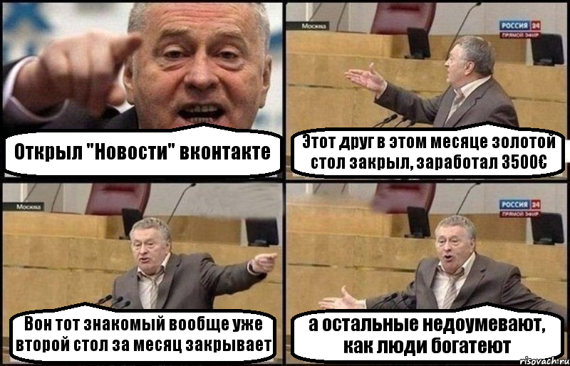 Открыл "Новости" вконтакте Этот друг в этом месяце золотой стол закрыл, заработал 3500€ Вон тот знакомый вообще уже второй стол за месяц закрывает а остальные недоумевают, как люди богатеют, Комикс Жириновский