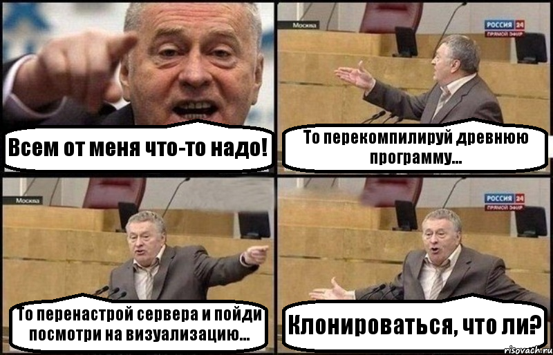 Всем от меня что-то надо! То перекомпилируй древнюю программу... То перенастрой сервера и пойди посмотри на визуализацию... Клонироваться, что ли?, Комикс Жириновский