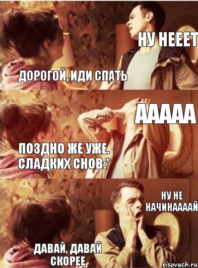 Дорогой, иди спать Ну нееет давай, давай скорее ну не начинаааай поздно же уже. Сладких снов:* ааааа