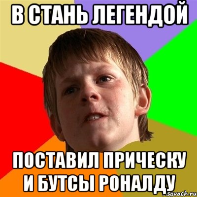 в стань легендой поставил прическу и бутсы роналду, Мем Злой школьник