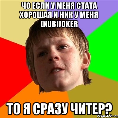 чо если у меня стата хорошая и ник у меня [nub]joker то я сразу читер?, Мем Злой школьник