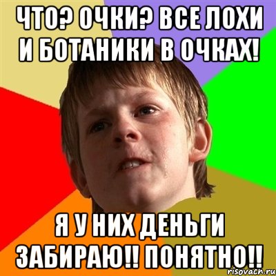 что? очки? все лохи и ботаники в очках! я у них деньги забираю!! понятно!!, Мем Злой школьник