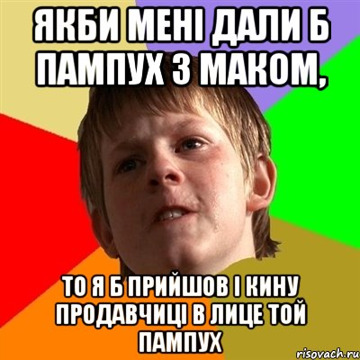 якби мені дали б пампух з маком, то я б прийшов і кину продавчиці в лице той пампух, Мем Злой школьник