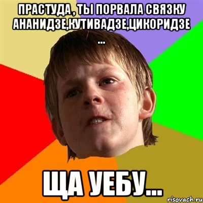 прастуда , ты порвала связку ананидзе,кутивадзе,цикоридзе ... ща уебу..., Мем Злой школьник