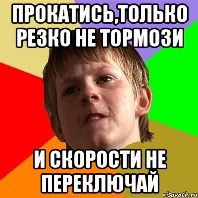 прокатись,только резко не тормози и скорости не переключай, Мем Злой школьник