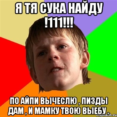 я тя сука найду !111!!! по айпи вычеслю , пизды дам , и мамку твою выебу ., Мем Злой школьник