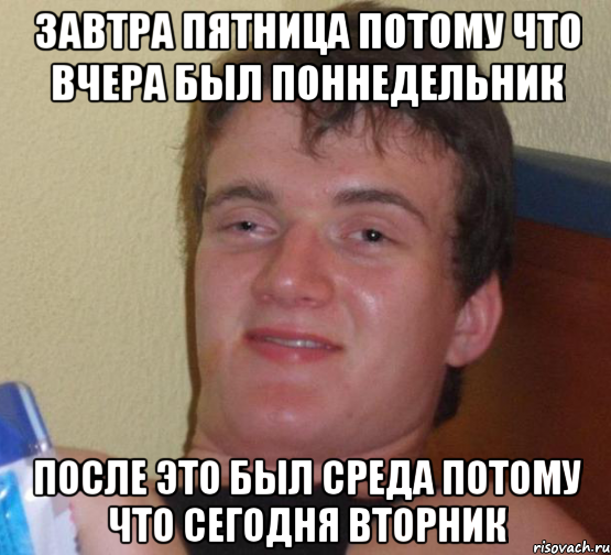 завтра пятница потому что вчера был поннедельник после это был среда потому что сегодня вторник, Мем 10 guy (Stoner Stanley really high guy укуренный парень)